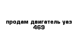 продам двигатель уаз-469